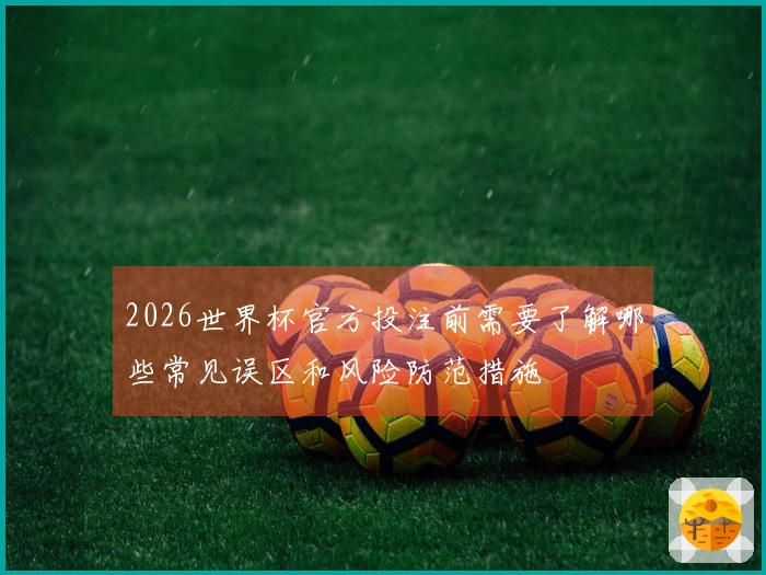 2026世界杯官方投注前需要了解哪些常见误区和风险防范措施