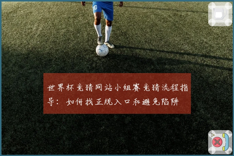 世界杯竞猜网站小组赛竞猜流程指导：如何找正规入口和避免陷阱