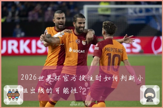 2026世界杯官方投注时如何判断小组出线的可能性？
