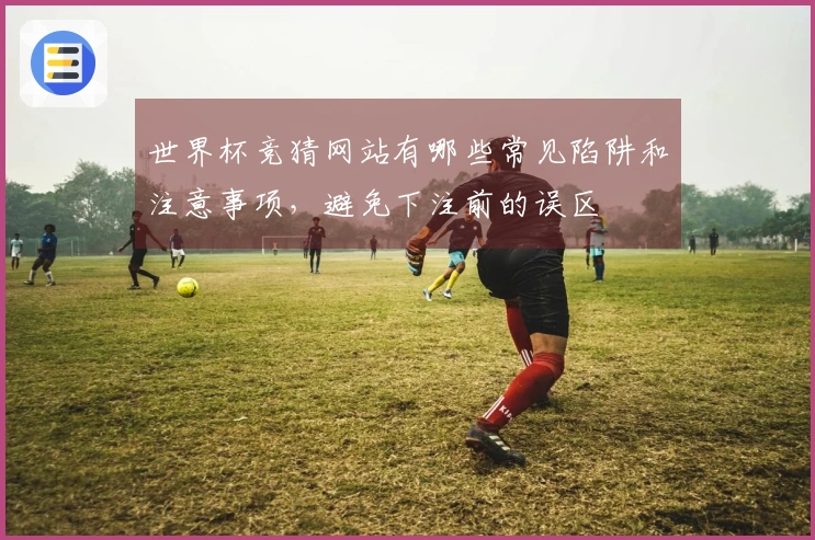 世界杯竞猜网站有哪些常见陷阱和注意事项，避免下注前的误区