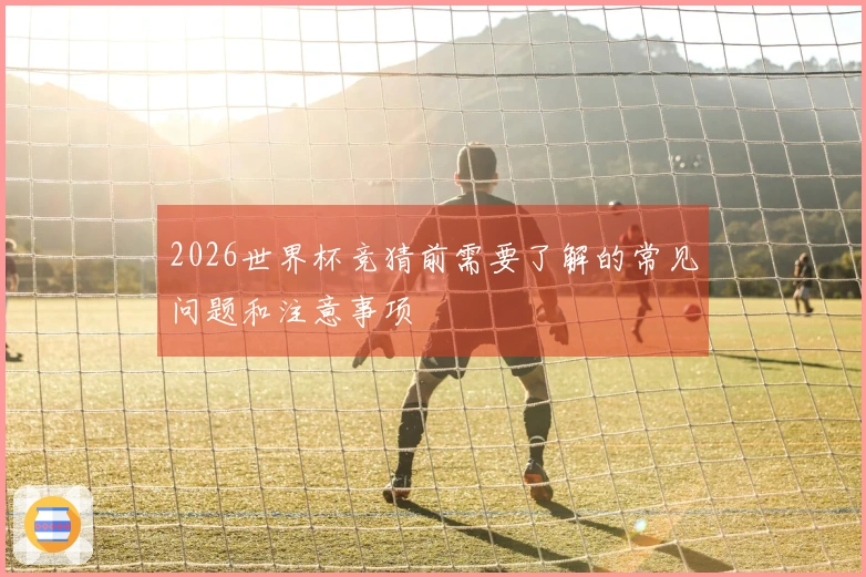 2026世界杯竞猜前需要了解的常见问题和注意事项
