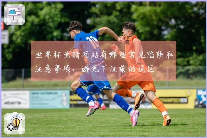 世界杯竞猜网站有哪些常见陷阱和注意事项，避免下注前的误区